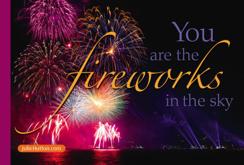 You are the Fireworks in the sky